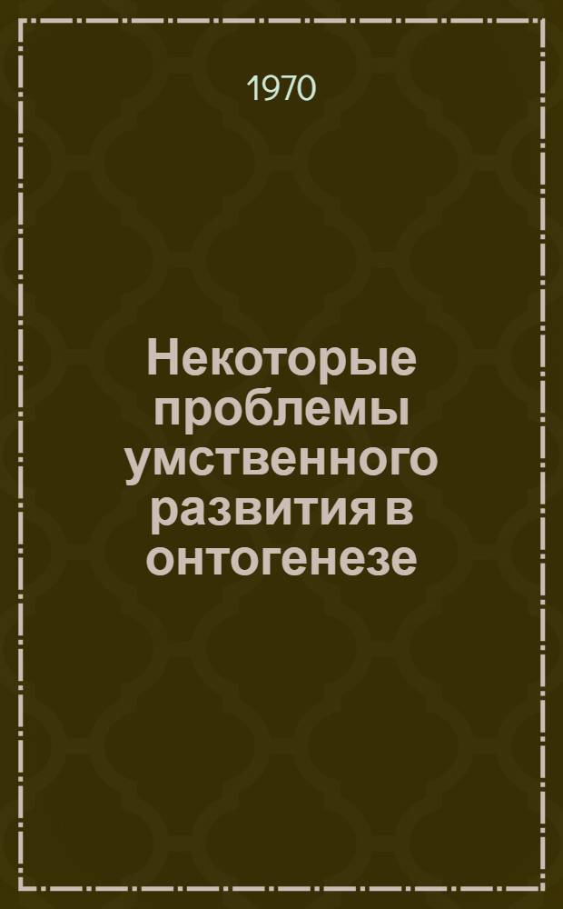 Некоторые проблемы умственного развития в онтогенезе : [Сборник статей. Т. 2