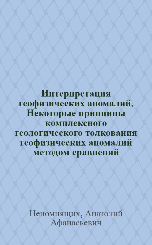 Интерпретация геофизических аномалий. Некоторые принципы комплексного геологического толкования геофизических аномалий методом сравнений