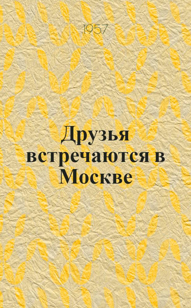 Друзья встречаются в Москве : О III Междунар. дружеских спортивных играх молодежи