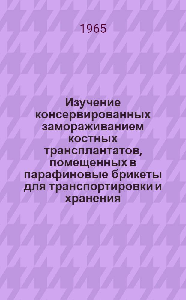 Изучение консервированных замораживанием костных трансплантатов, помещенных в парафиновые брикеты для транспортировки и хранения : (Эксперим.-клинич. исследование) : Автореферат дис. на соискание учен. степени кандидата мед. наук