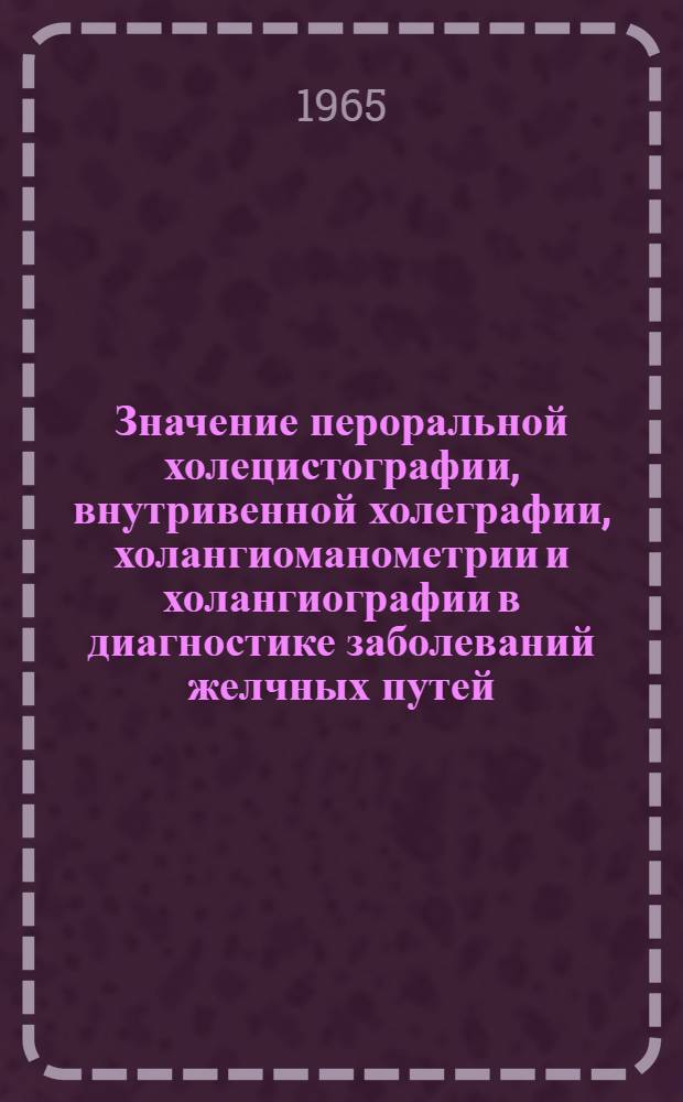 Значение пероральной холецистографии, внутривенной холеграфии, холангиоманометрии и холангиографии в диагностике заболеваний желчных путей : Автореферат дис. на соискание учен. степени кандидата мед. наук
