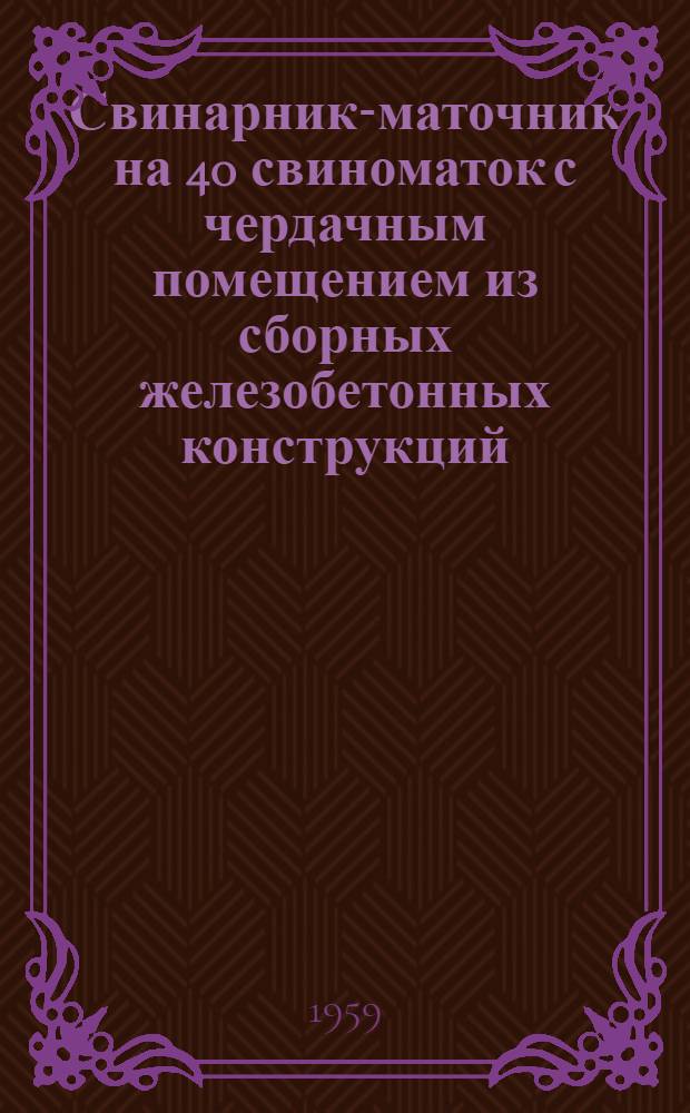 Свинарник-маточник на 40 свиноматок с чердачным помещением из сборных железобетонных конструкций, изготовляемых на месте силами колхоза