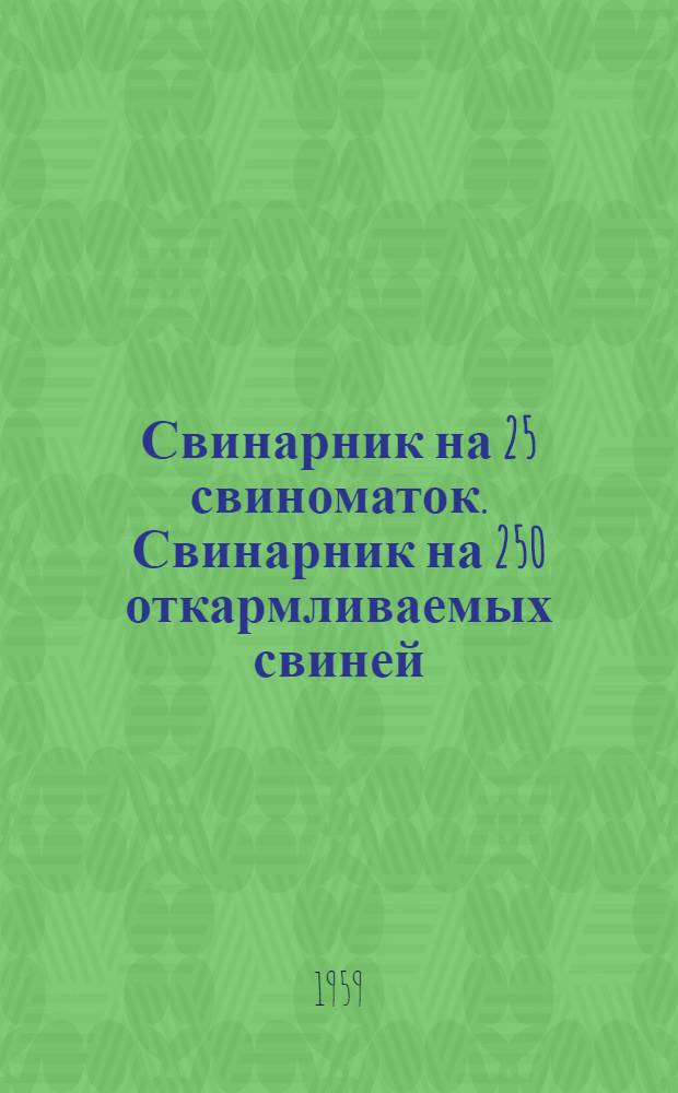 Свинарник на 25 свиноматок. Свинарник на 250 откармливаемых свиней : (Здание с несущими каменными стенами и деревянным перекрытием). Свинарник на 10 свиноматок и 150 откармливаемых свиней