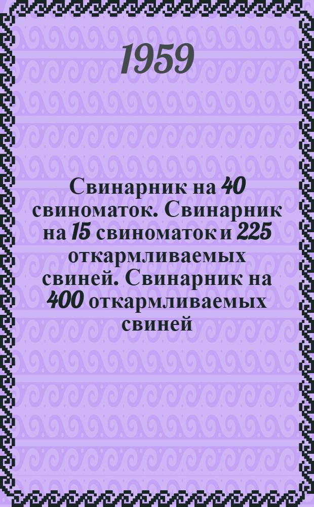 Свинарник на 40 свиноматок. Свинарник на 15 свиноматок и 225 откармливаемых свиней. Свинарник на 400 откармливаемых свиней : (Здание с несущими каменными стенами и деревянным перекрытием)