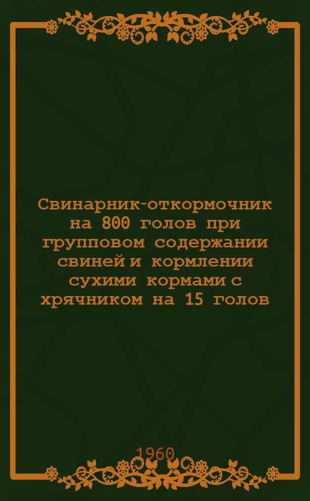Свинарник-откормочник на 800 голов при групповом содержании свиней и кормлении сухими кормами с хрячником на 15 голов : (С чердачным железобетонным перекрытием)