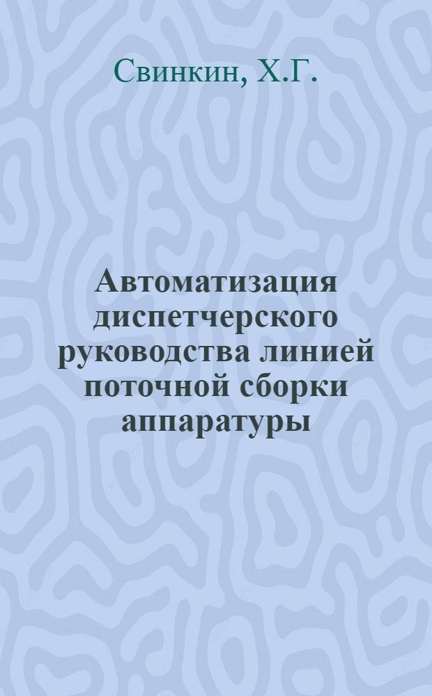 Автоматизация диспетчерского руководства линией поточной сборки аппаратуры : (Опыт Ленингр. завода ГОМЗ)