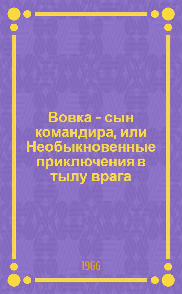 Вовка - сын командира, или Необыкновенные приключения в тылу врага : Повесть : Для детей