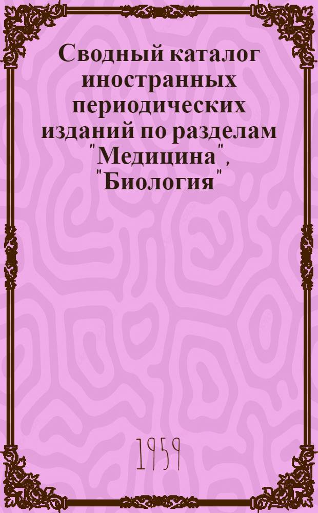 Сводный каталог иностранных периодических изданий по разделам "Медицина", "Биология", "Биохимия" за 1945-1958 гг., находящихся в основных библиотеках г. Минска