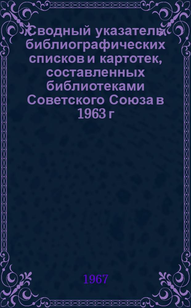 Сводный указатель библиографических списков и картотек, составленных библиотеками Советского Союза в 1963 г. Здравоохранение. Медицинские науки