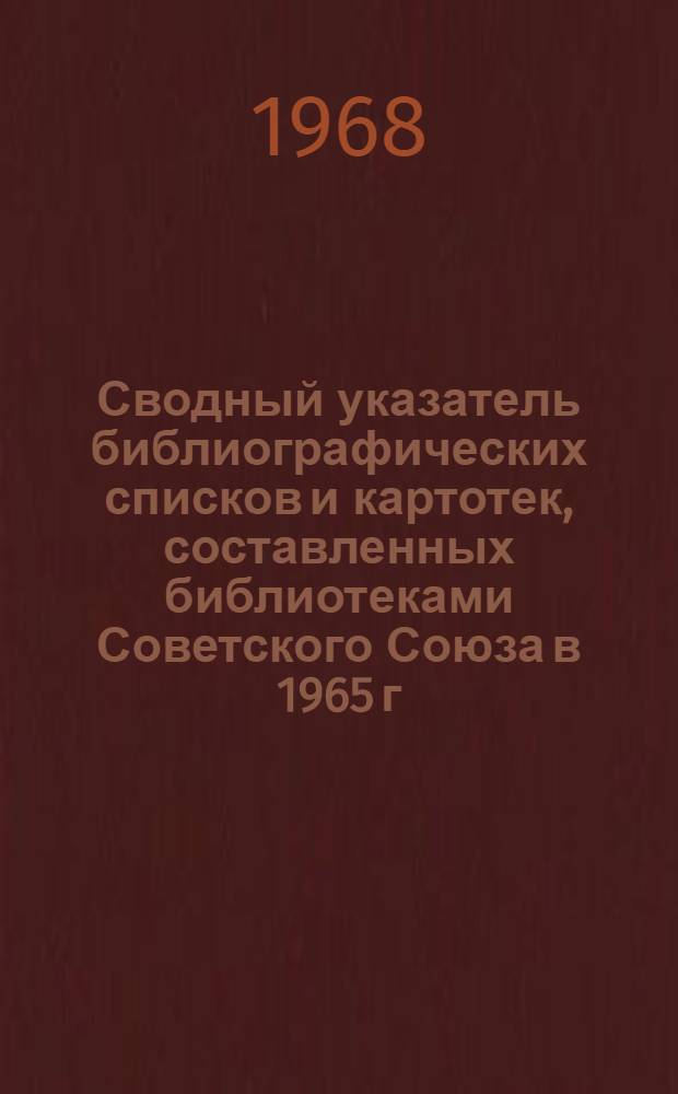 Сводный указатель библиографических списков и картотек, составленных библиотеками Советского Союза в 1965 г.