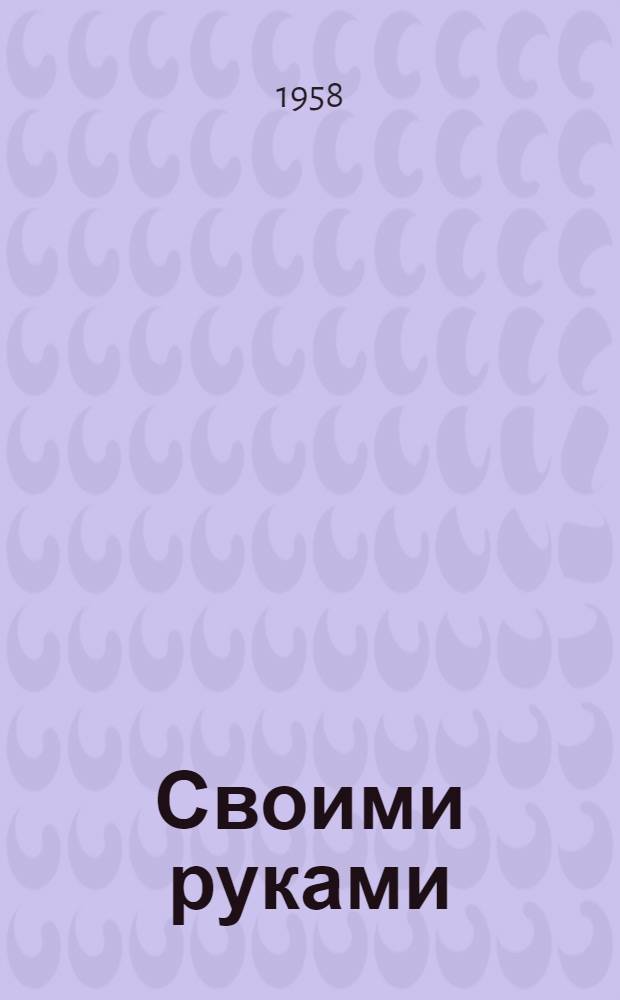 Своими руками : Вырезывание. Выпиливание. Выжигание. Папье-маше