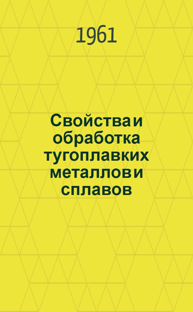 Свойства и обработка тугоплавких металлов и сплавов : Материалы Междунар. конференции по тугоплавким металлам и сплавам. Сент. 1960 г., Шеффилд (Англия) : Пер. с англ