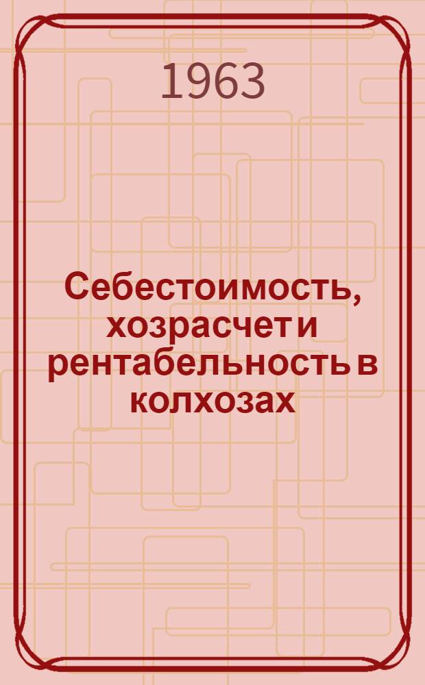 Себестоимость, хозрасчет и рентабельность в колхозах : Сборник статей
