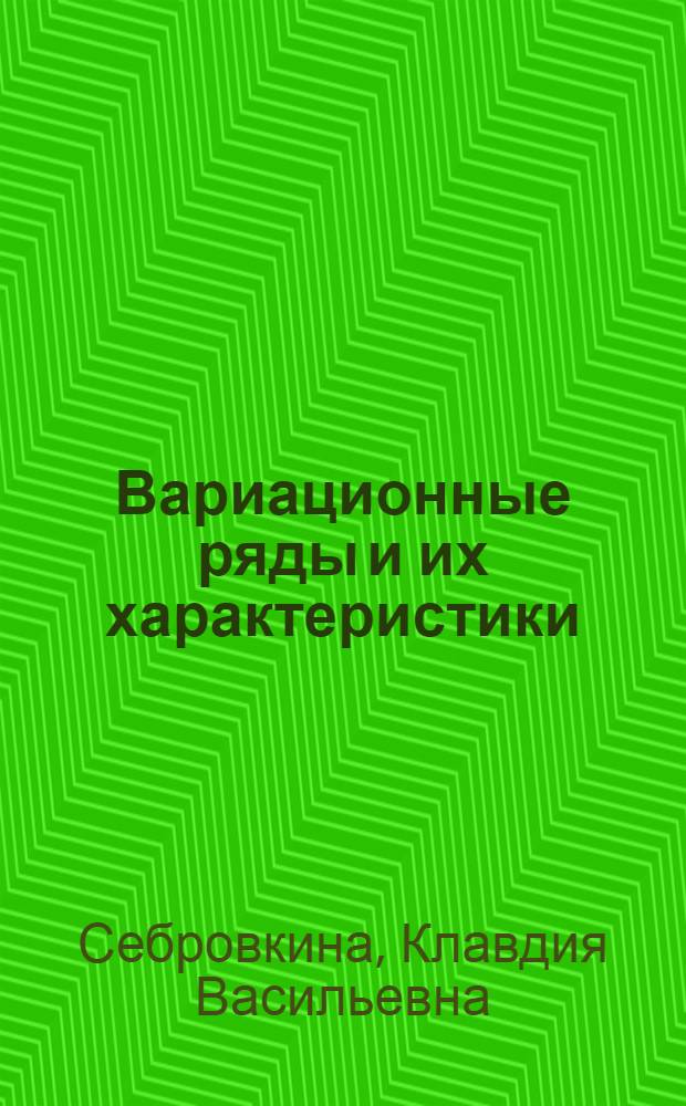 Вариационные ряды и их характеристики : Выборочный метод : (Лекции по курсу высш. математики с основами мат. статистики. Темы I и II)