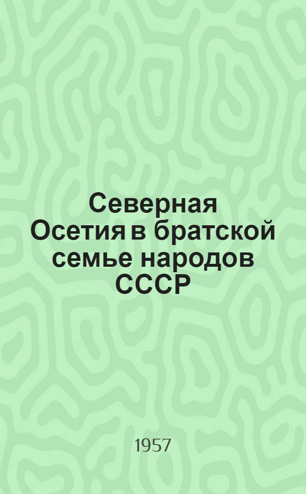 Северная Осетия в братской семье народов СССР : Материалы в помощь пропагандисту и агитатору к 40-летию Великой Октябрьской соц. революции