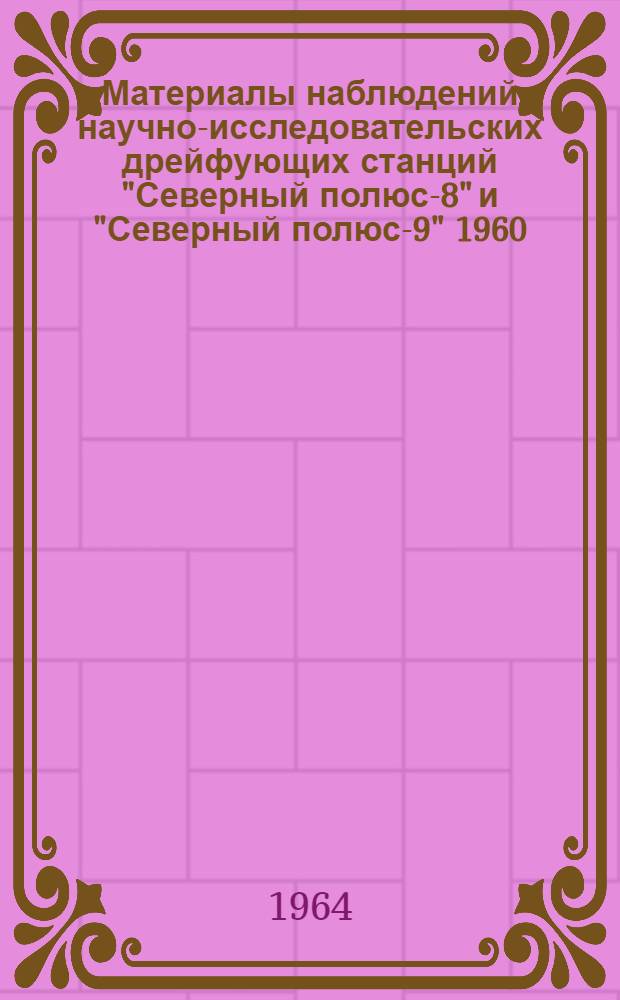 Материалы наблюдений научно-исследовательских дрейфующих станций "Северный полюс-8" и "Северный полюс-9" 1960/61 г.