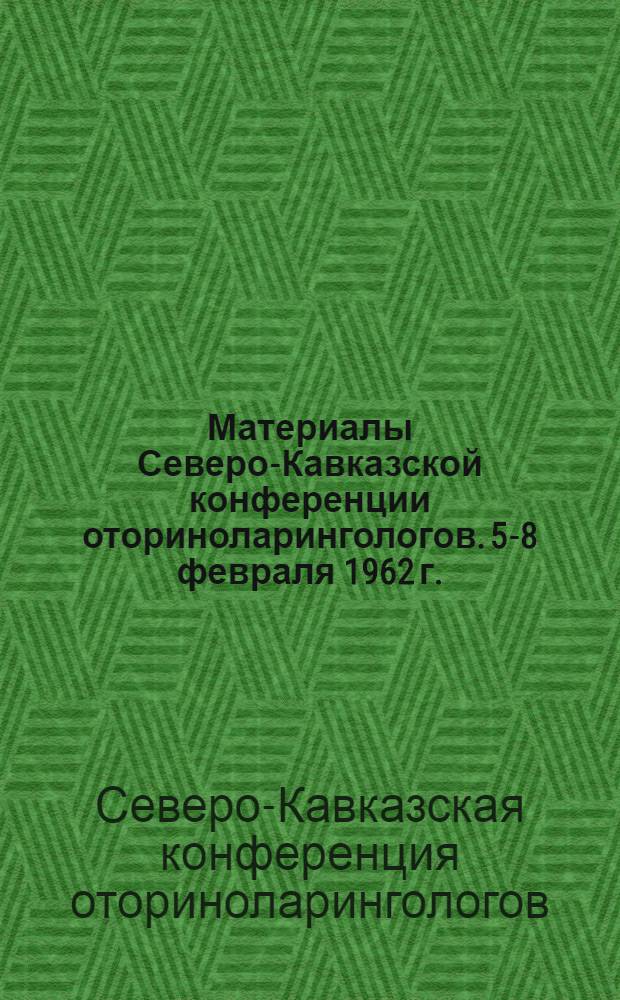 Материалы Северо-Кавказской конференции оториноларингологов. [5-8 февраля 1962 г.]