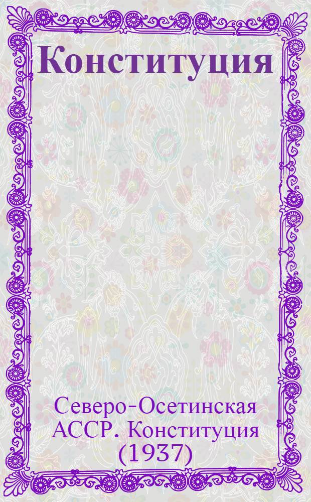 Конституция (Основной закон) Северо-Осетинской Автономной Советской Социалистической Республики : С изм. и доп., принятыми на восьмой сессии Верховного Совета Сев.-Осет. АССР четвертого созыва