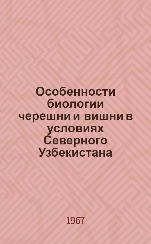 Особенности биологии черешни и вишни в условиях Северного Узбекистана : Автореферат дис. на соискание учен. степени канд. биол. наук