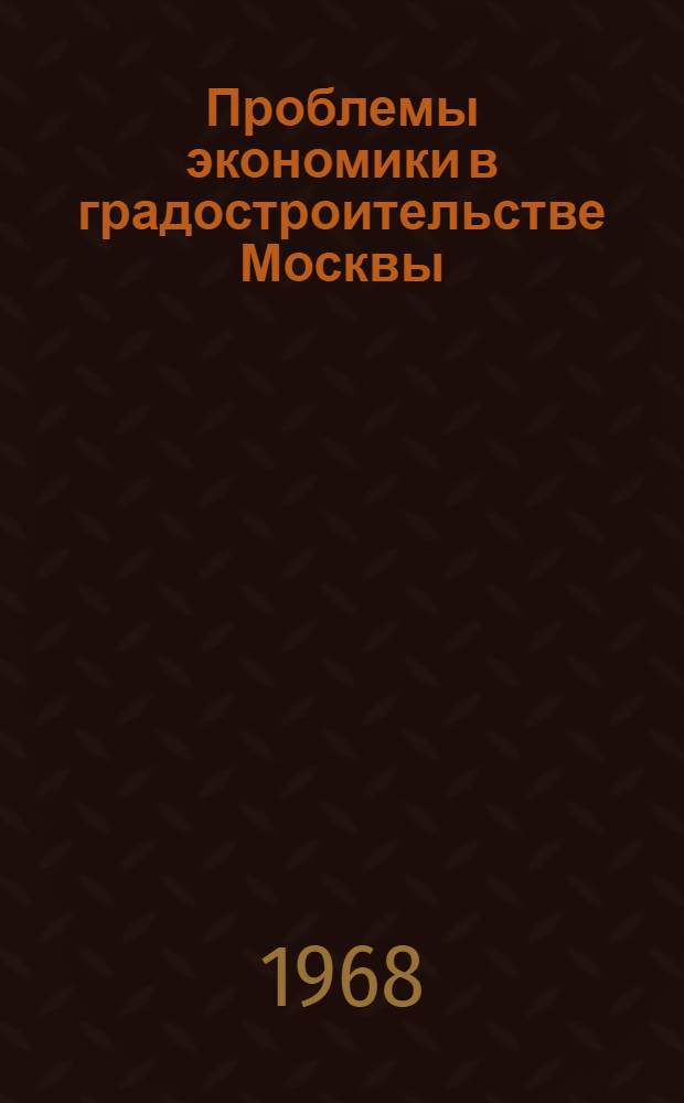 Проблемы экономики в градостроительстве Москвы : Доклад