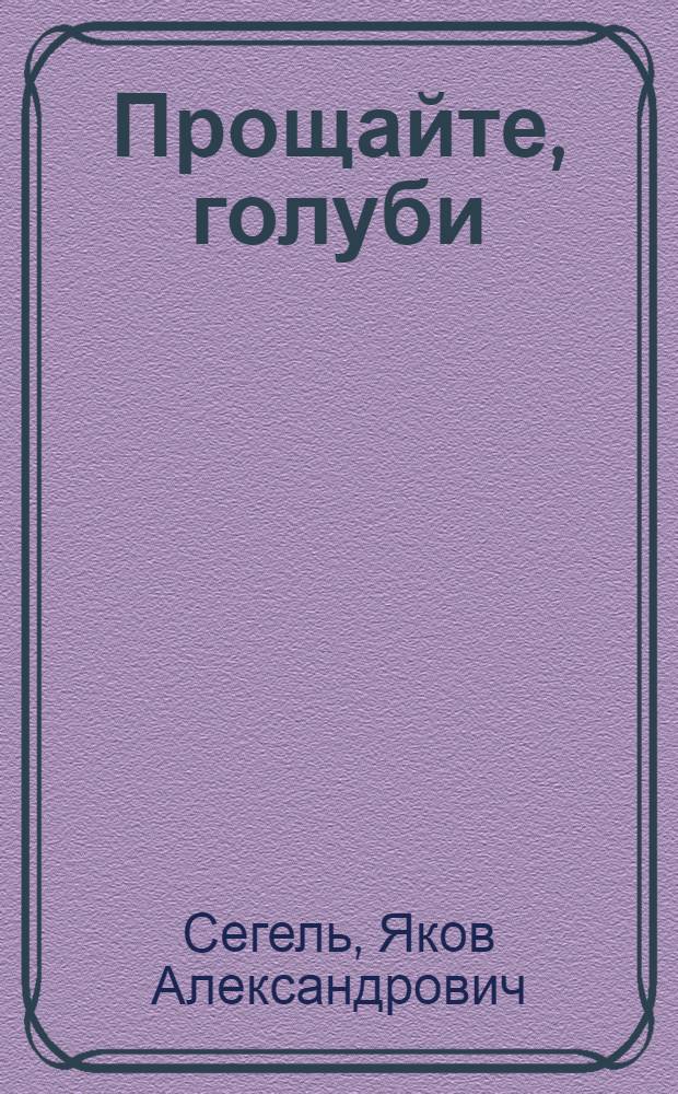 Прощайте, голуби : Лирич. киноповесть, рассказанная с улыбкой