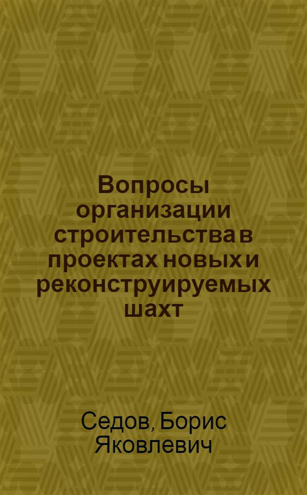 Вопросы организации строительства в проектах новых и реконструируемых шахт : Доклад на Совещании работников проектных организаций угольной пром-сти