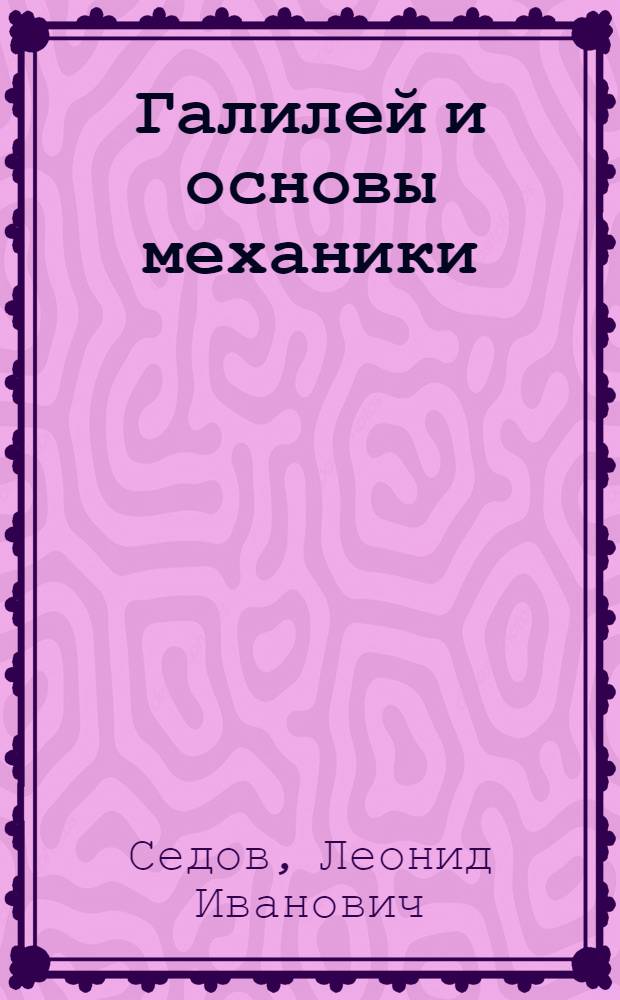 Галилей и основы механики : К 400-летию со дня рождения