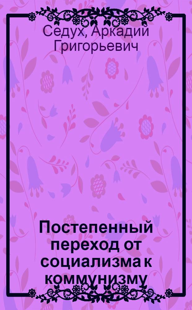 Постепенный переход от социализма к коммунизму : (Пособие для студентов)