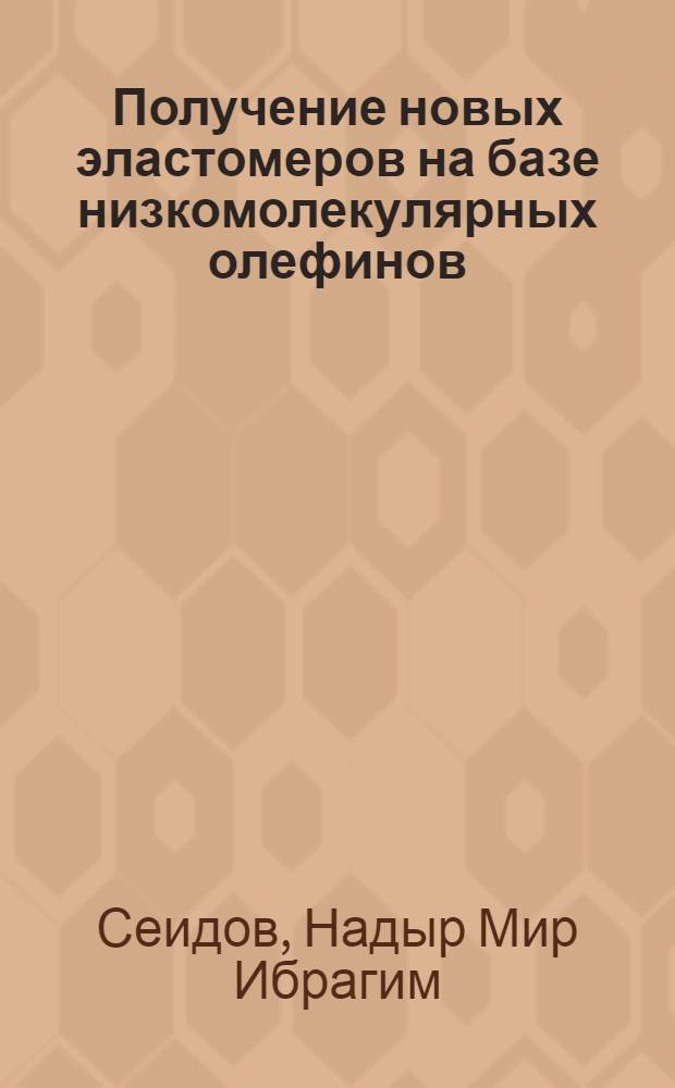 Получение новых эластомеров на базе низкомолекулярных олефинов : Автореферат дис. на соискание учен. степени д-ра хим. наук : (082)