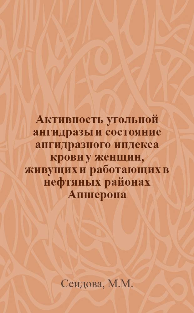 Активность угольной ангидразы и состояние ангидразного индекса крови у женщин, живущих и работающих в нефтяных районах Апшерона, в норме и при воспалительных процессах органов половой сферы : Автореферат дис. на соискание учен. степени кандидата мед. наук