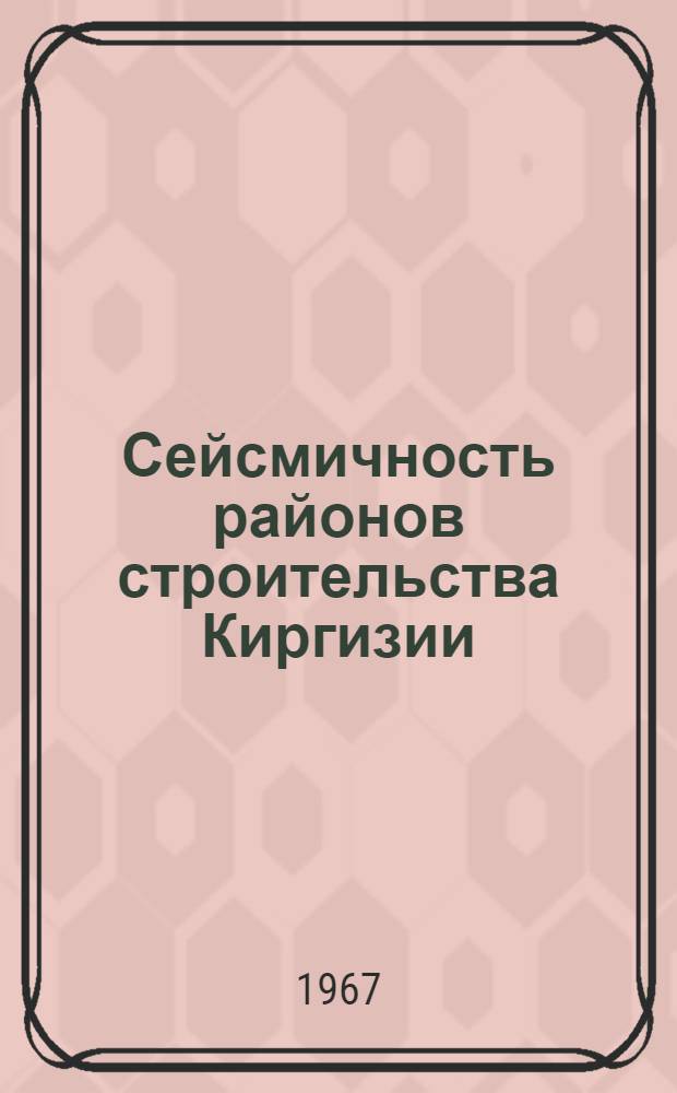 Сейсмичность районов строительства Киргизии : Сборник статей
