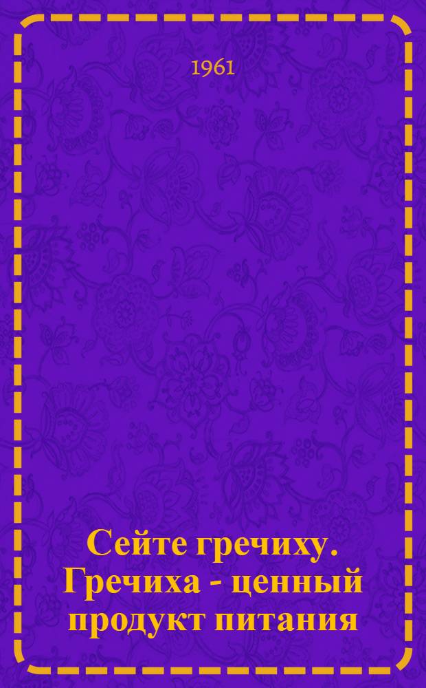 Сейте гречиху. Гречиха - ценный продукт питания : (Из материалов, опубл. в краев. газете "Красное знамя")