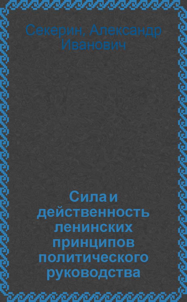 Сила и действенность ленинских принципов политического руководства
