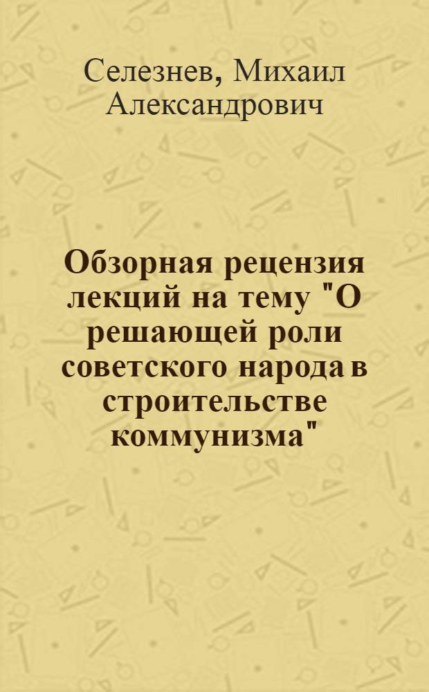 Обзорная рецензия лекций на тему "О решающей роли советского народа в строительстве коммунизма"
