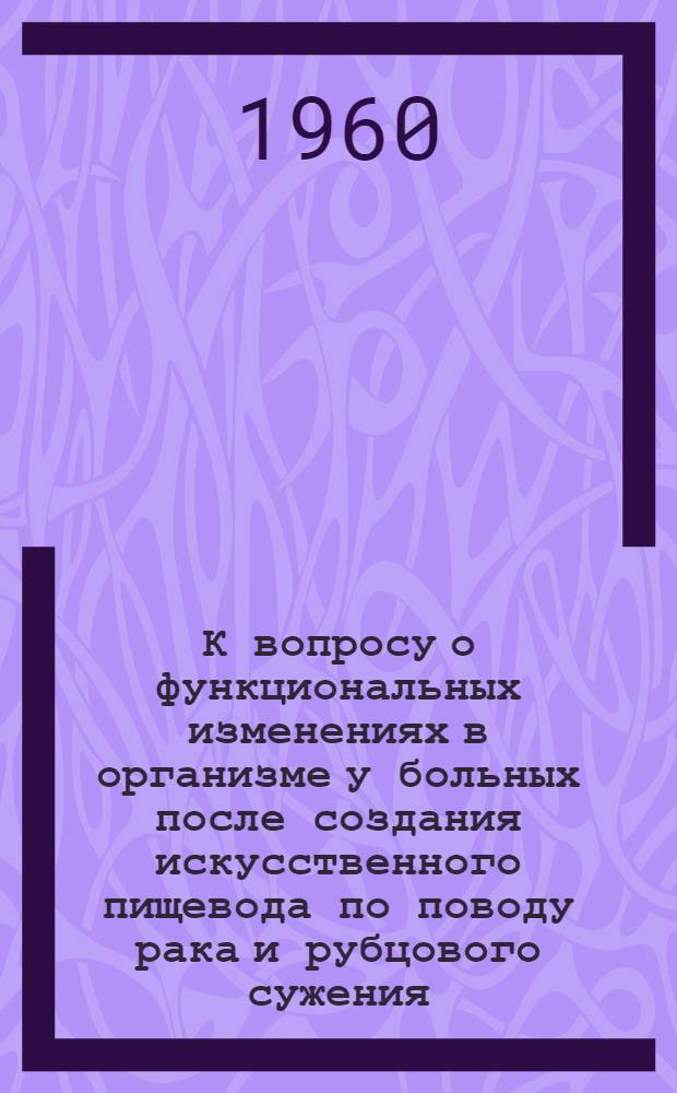 К вопросу о функциональных изменениях в организме у больных после создания искусственного пищевода по поводу рака и рубцового сужения : Автореферат дис. на соискание учен. степени кандидата мед. наук