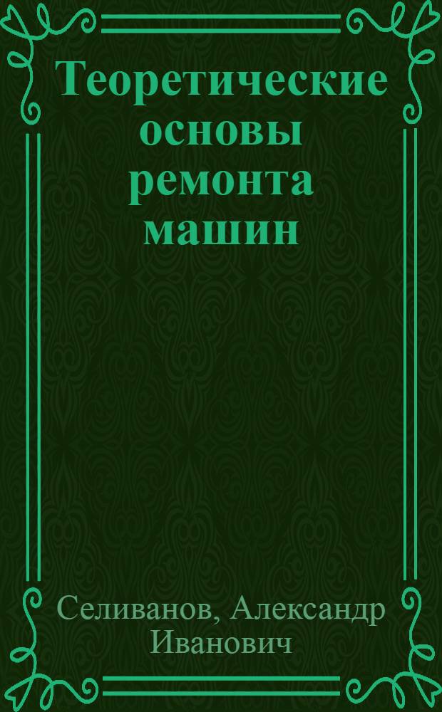 Теоретические основы ремонта машин : (Пособие к циклу лекций)