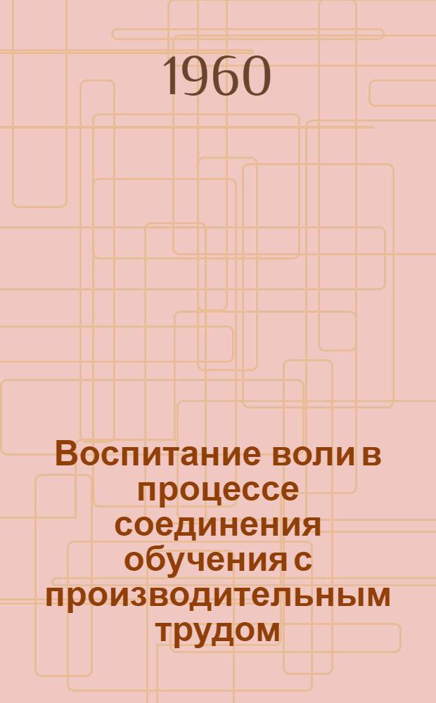 Воспитание воли в процессе соединения обучения с производительным трудом