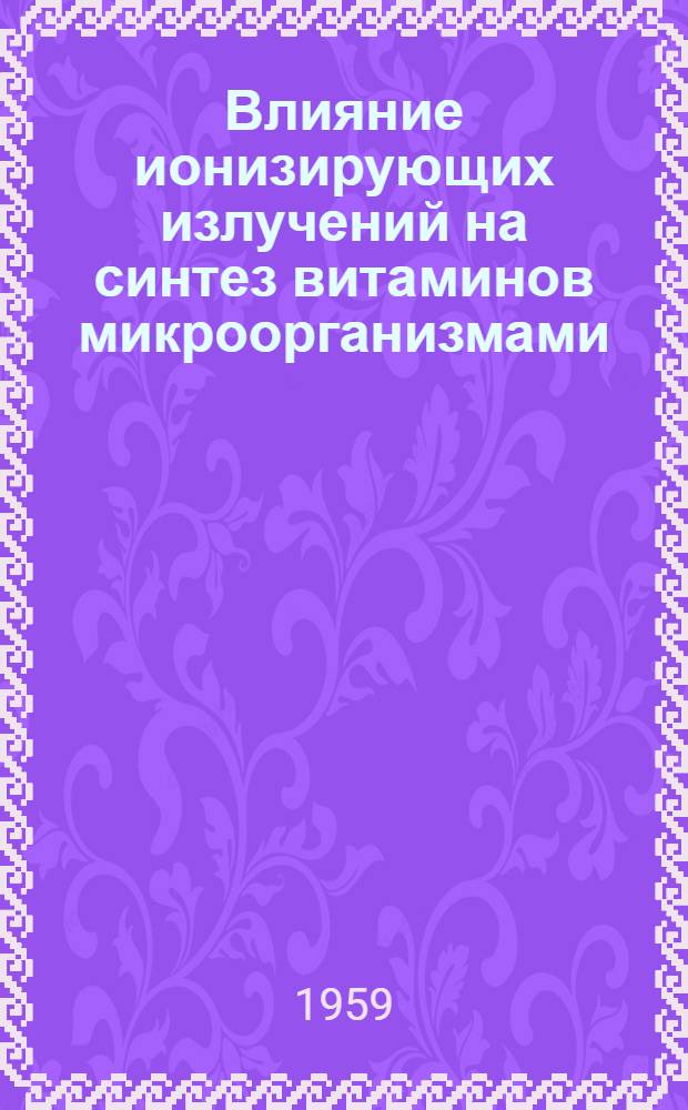 Влияние ионизирующих излучений на синтез витаминов микроорганизмами : Автореферат дис. на соискание учен. степени канд. биол. наук