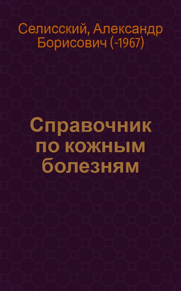 Справочник по кожным болезням : Клиника и лечение заболеваний кожи, рецептура, гомеотерапия