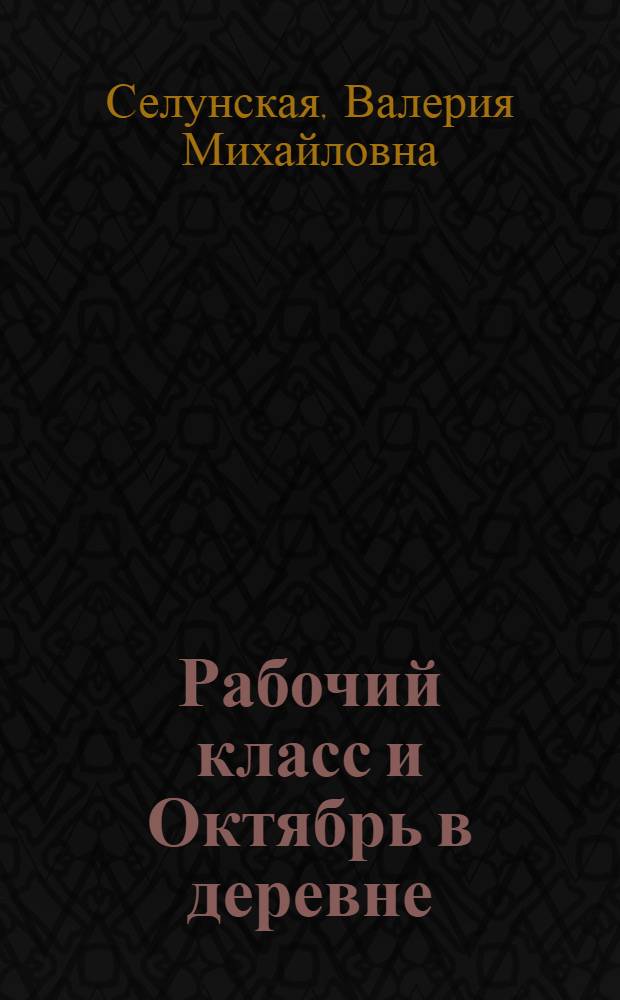 Рабочий класс и Октябрь в деревне : (Рабочий класс во главе Октябрьской соц. революции в деревне. Окт. 1917-1918 г.)