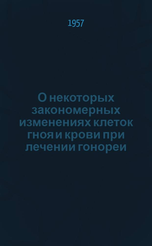 О некоторых закономерных изменениях клеток гноя и крови при лечении гонореи : Автореферат дис. на соискание учен. степени доктора мед. наук