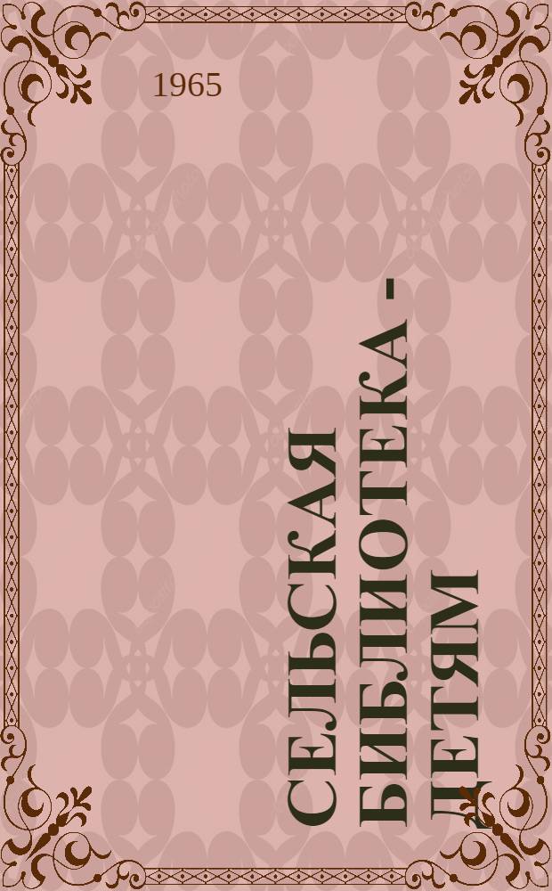 Сельская библиотека - детям : Метод. и библиогр. материалы