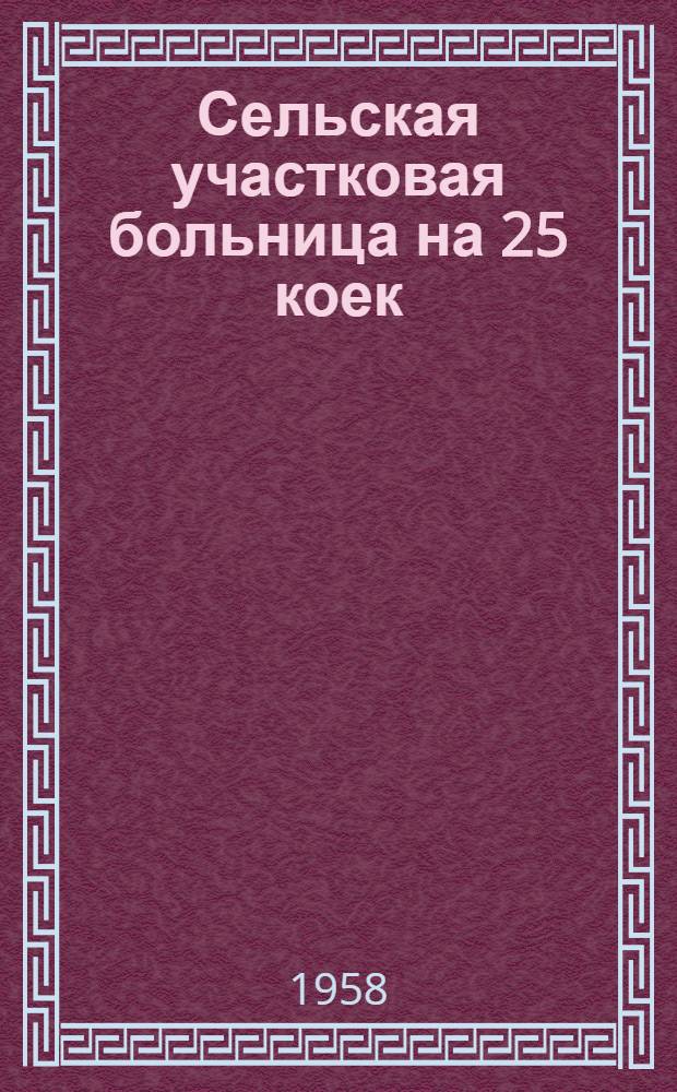 Сельская участковая больница на 25 коек : Состав больницы: 1. Главный корпус на 17 коек. 2. Инфекционный корпус на 8 коек. 3. Хозяйственный корпус. 1 : Главный корпус