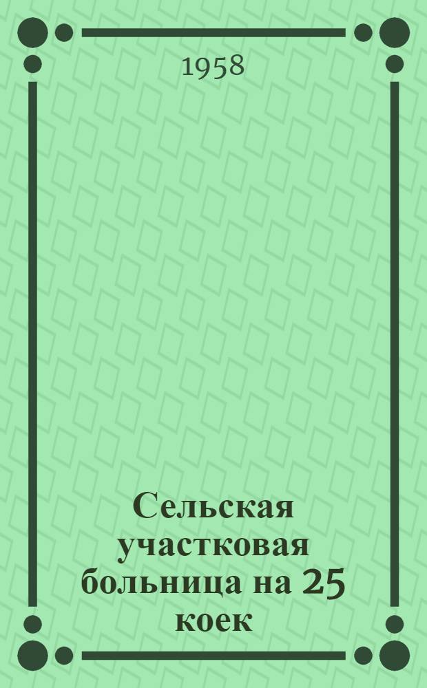 Сельская участковая больница на 25 коек : Состав больницы: 1. Главный корпус на 17 коек. 2. Инфекционный корпус на 8 коек. 3. Хозяйственный корпус. 1 : Главный корпус