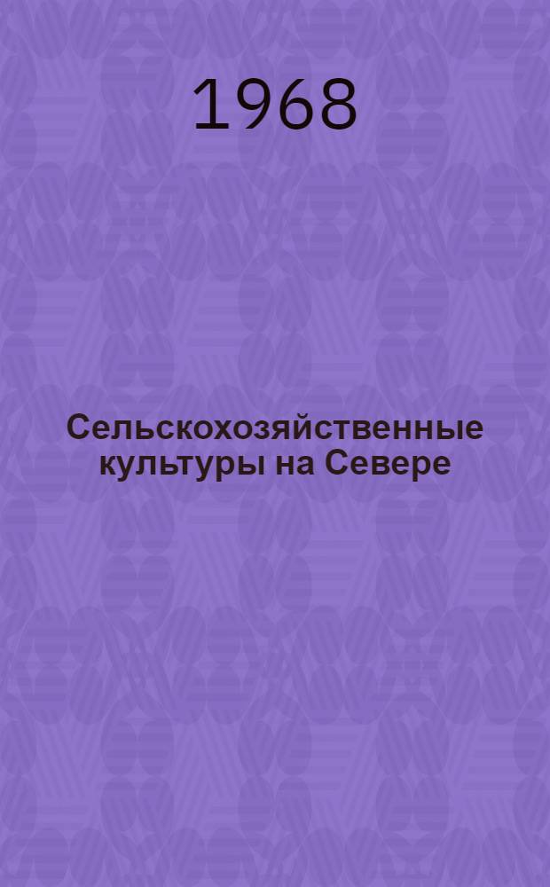 Сельскохозяйственные культуры на Севере : Сборник статей