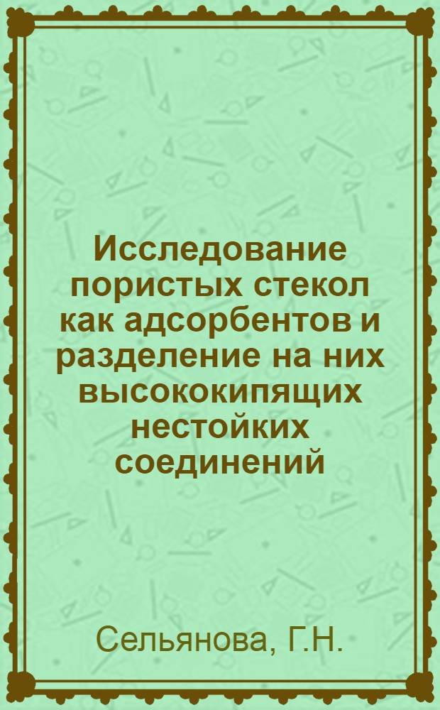 Исследование пористых стекол как адсорбентов и разделение на них высококипящих нестойких соединений : Автореферат дис. на соискание учен. степени канд. хим. наук : (073)