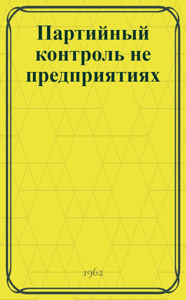 Партийный контроль не предприятиях : Об опыте работы комис. первичных парторганизаций по контролю деятельности администрации