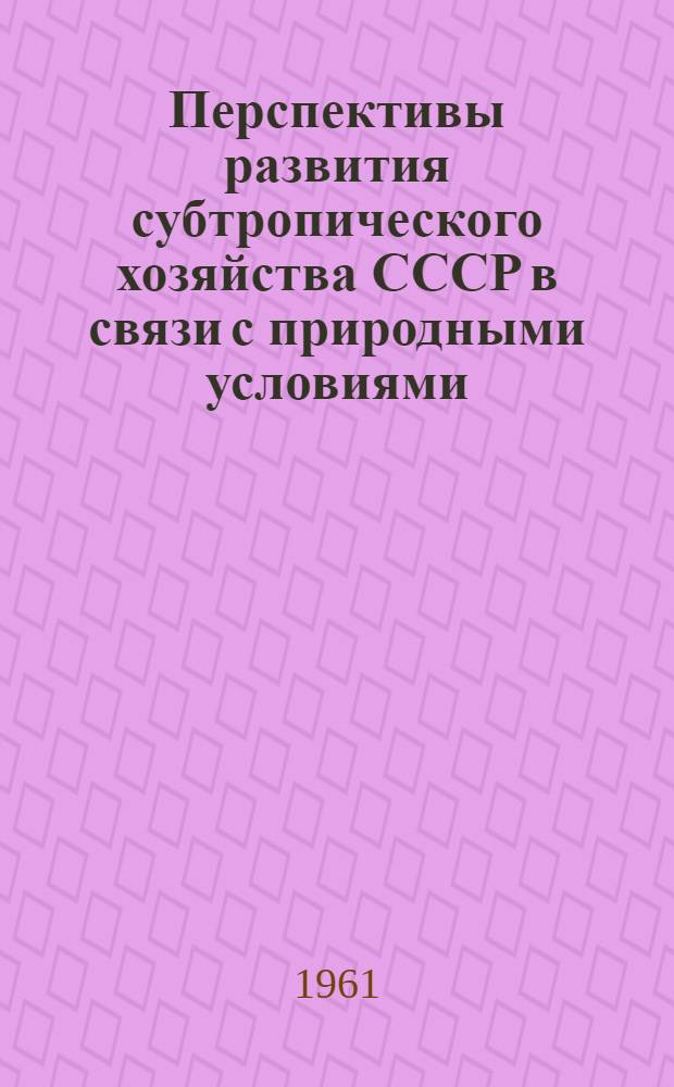 Перспективы развития субтропического хозяйства СССР в связи с природными условиями : (Агроклиматич. характеристика)