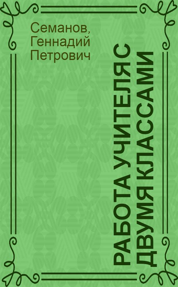 Работа учителя с двумя классами : (Из опыта учительницы А.С. Кузнецовой)