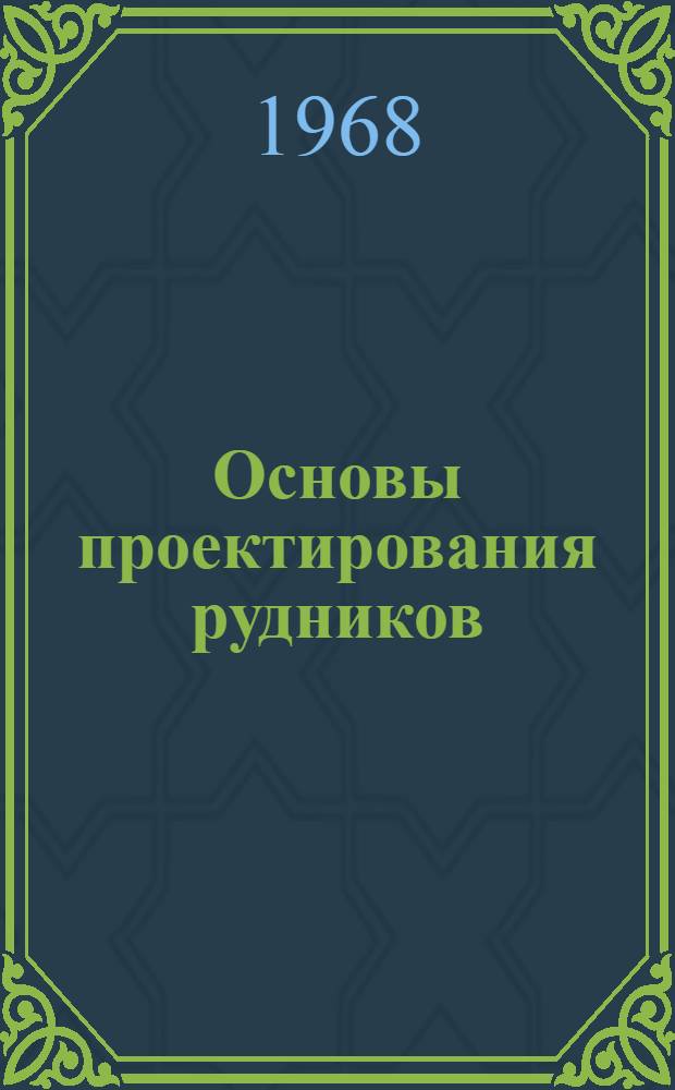Основы проектирования рудников : Учеб. пособие для студентов вузов, обучающихся по специальности "Технология и комплексная механизация подземной разработки месторождений полезных ископаемых"